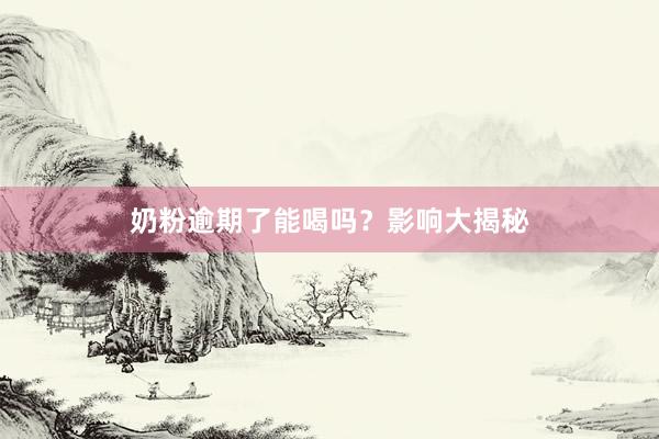 奶粉逾期了能喝吗？影响大揭秘