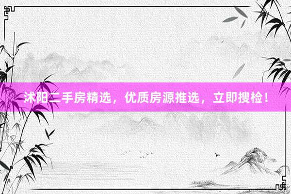 沭阳二手房精选，优质房源推选，立即搜检！