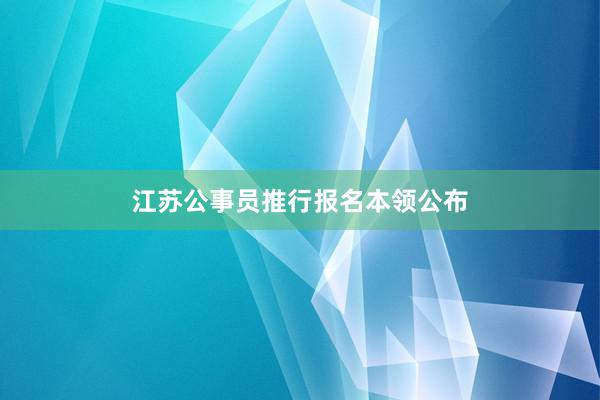 江苏公事员推行报名本领公布